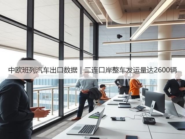 中欧班列汽车出口数据|二连口岸整车发运量达2600辆(图1) 中欧班列汽车出口数据|二连口岸整车发运量达2600辆(图1)