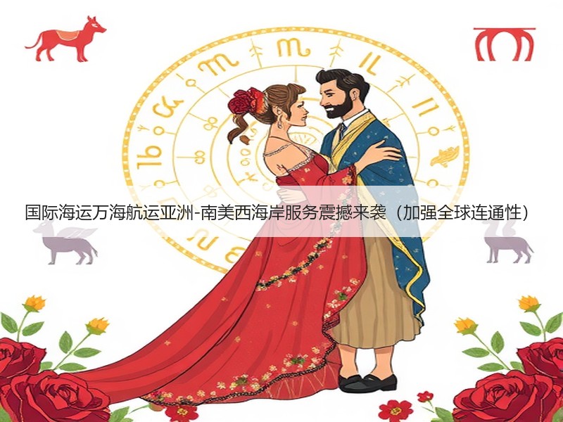 国际海运万海航运亚洲-南美西海岸服务震撼来袭（加强全球连通性）