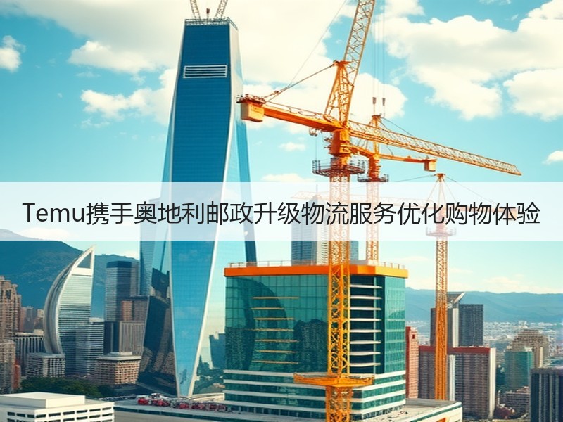 Temu携手奥地利邮政升级物流服务优化购物体验 Temu携手奥地利邮政升级物流服务优化购物体验