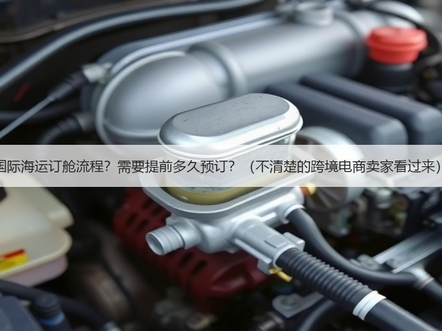 国际海运订舱流程?需要提前多久预订?(不清楚的跨境电商卖家看过来)(图1) 国际海运订舱流程?需要提前多久预订?(不清楚的跨境电商卖家看过来)(图1)