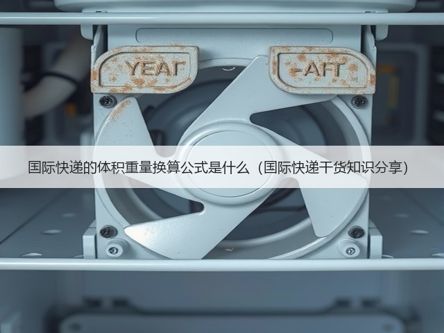 国际快递的体积重量换算公式是什么(国际快递干货知识分享)(图1) 国际快递的体积重量换算公式是什么(国际快递干货知识分享)(图1)