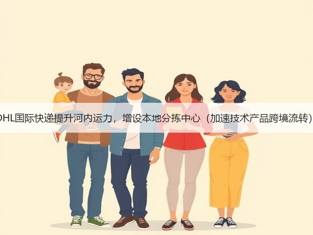 DHL国际快递提升河内运力,增设本地分拣中心(加速技术产品跨境流转)(图2) DHL国际快递提升河内运力,增设本地分拣中心(加速技术产品跨境流转)(图2)