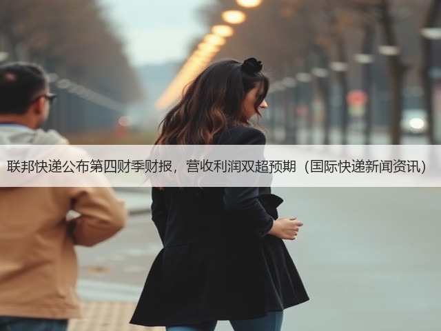 联邦快递公布第四财季财报,营收利润双超预期(国际快递新闻资讯)(图2) 联邦快递公布第四财季财报,营收利润双超预期(国际快递新闻资讯)(图2)
