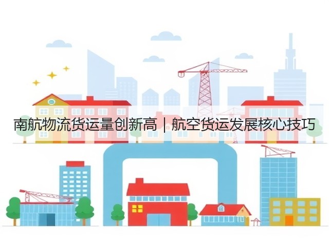 南航物流货运量创新高|航空货运发展核心技巧(图3) 南航物流货运量创新高|航空货运发展核心技巧(图3)