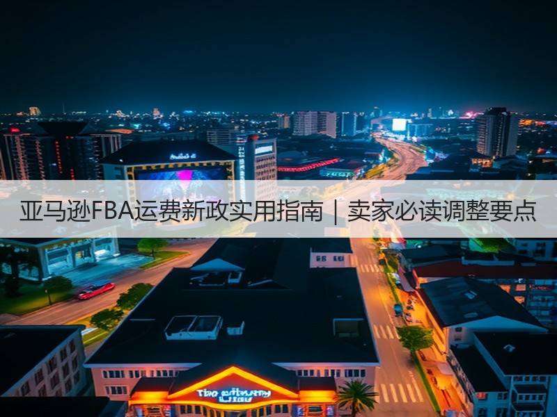 亚马逊FBA运费新政实用指南|卖家必读调整要点 亚马逊FBA运费新政实用指南|卖家必读调整要点