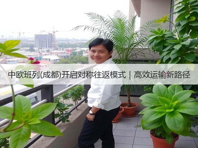 中欧班列(成都)开启对称往返模式｜高效运输新路径(图2)
