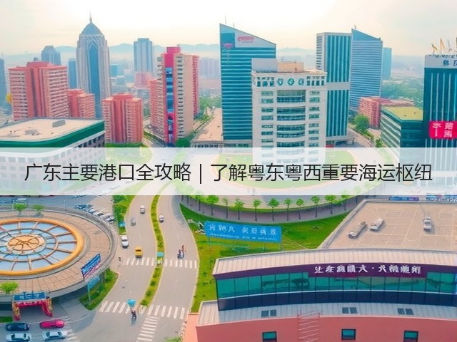 广东主要港口全攻略|了解粤东粤西重要海运枢纽(图3) 广东主要港口全攻略|了解粤东粤西重要海运枢纽(图3)