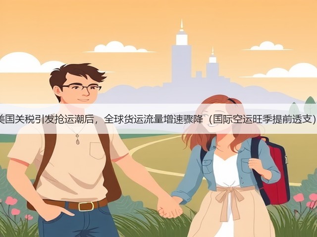 美国关税引发抢运潮后,全球货运流量增速骤降(国际空运旺季提前透支)(图2) 美国关税引发抢运潮后,全球货运流量增速骤降(国际空运旺季提前透支)(图2)