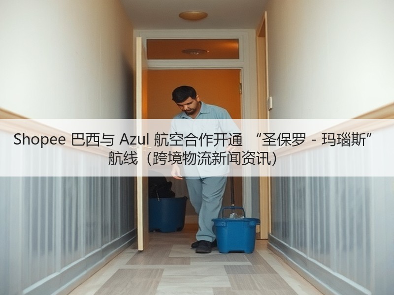 Shopee 巴西与 Azul 航空合作开通 “圣保罗 - 玛瑙斯” 航线（跨境物流新闻资讯）