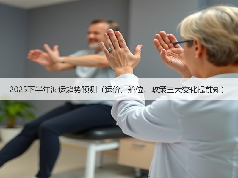 2025下半年海运趋势预测（运价、舱位、政策三大变化提前知）
