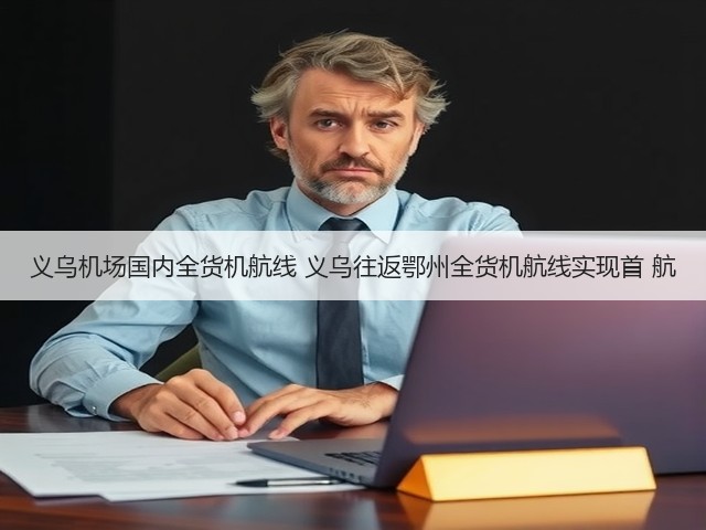 义乌机场国内全货机航线 义乌往返鄂州全货机航线实现首 航(图1) 义乌机场国内全货机航线 义乌往返鄂州全货机航线实现首 航(图1)