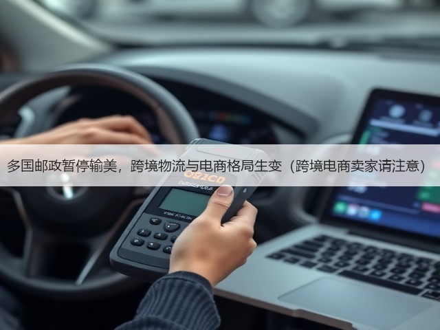 多国邮政暂停输美,跨境物流与电商格局生变(跨境电商卖家请注意)(图2) 多国邮政暂停输美,跨境物流与电商格局生变(跨境电商卖家请注意)(图2)