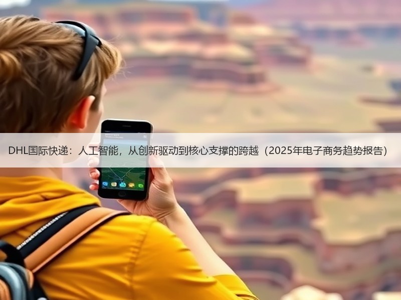DHL国际快递:人工智能,从创新驱动到核心支撑的跨越(2025年电子商务趋势报告) DHL国际快递:人工智能,从创新驱动到核心支撑的跨越(2025年电子商务趋势报告)