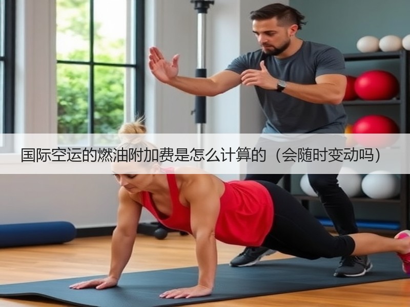 国际空运的燃油附加费是怎么计算的（会随时变动吗）