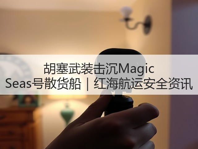 胡塞武装击沉Magic Seas号散货船|红海航运安全资讯(图3) 胡塞武装击沉Magic Seas号散货船|红海航运安全资讯(图3)