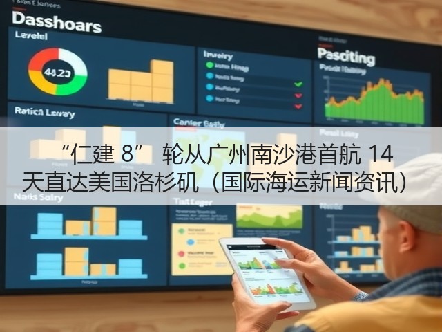 “仁建 8” 轮从广州南沙港首航 14 天直达美国洛杉矶（国际海运新闻资讯）(图2)