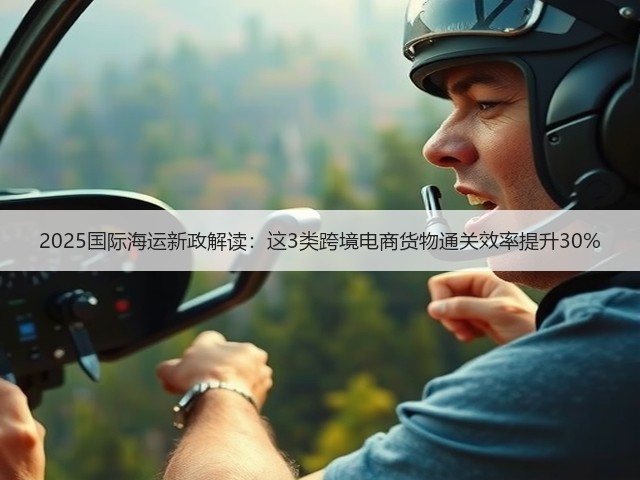 2025国际海运新政解读:这3类跨境电商货物通关效率提升30%(图2) 2025国际海运新政解读:这3类跨境电商货物通关效率提升30%(图2)