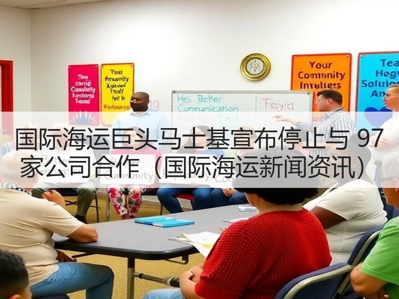 国际海运巨头马士基宣布停止与 97 家公司合作（国际海运新闻资讯）