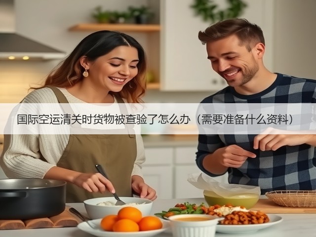 国际空运清关时货物被查验了怎么办(需要准备什么资料)(图1) 国际空运清关时货物被查验了怎么办(需要准备什么资料)(图1)