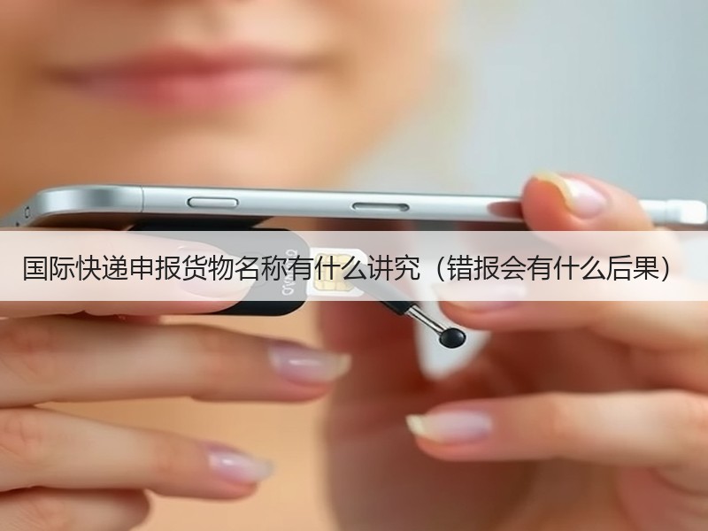 国际快递申报货物名称有什么讲究（错报会有什么后果）