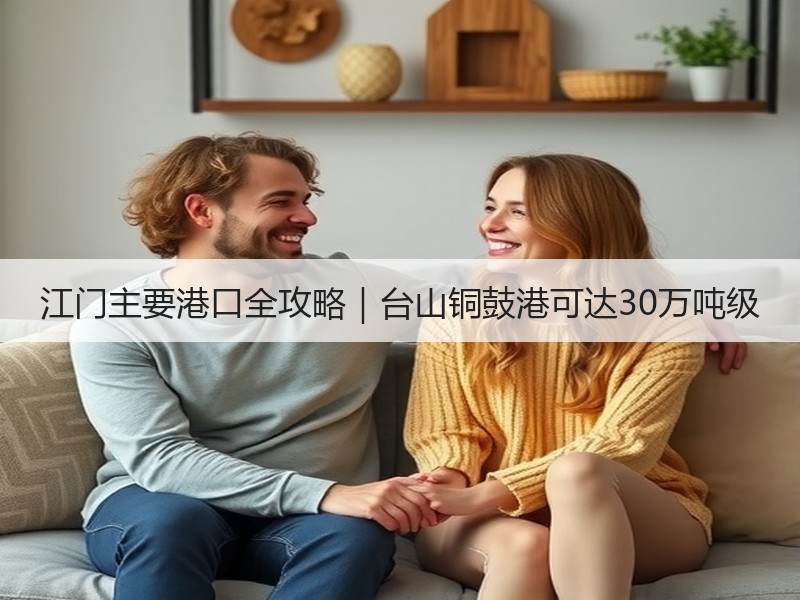 江门主要港口全攻略|台山铜鼓港可达30万吨级 江门主要港口全攻略|台山铜鼓港可达30万吨级