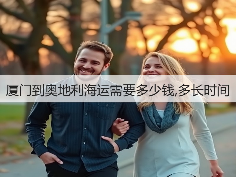 厦门到奥地利海运需要多少钱,多长时间