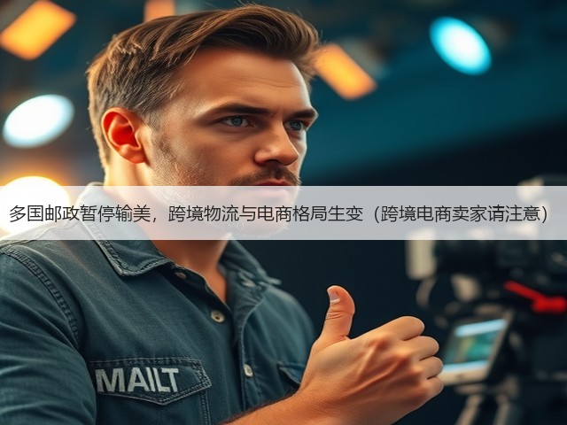 多国邮政暂停输美,跨境物流与电商格局生变(跨境电商卖家请注意)(图2) 多国邮政暂停输美,跨境物流与电商格局生变(跨境电商卖家请注意)(图2)