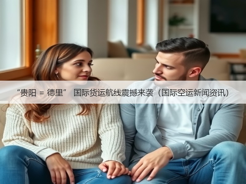 “贵阳 = 德里” 国际货运航线震撼来袭（国际空运新闻资讯）