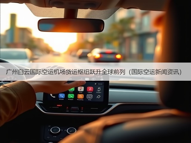 广州白云国际空运机场货运枢纽跃升全球前列(国际空运新闻资讯)(图1) 广州白云国际空运机场货运枢纽跃升全球前列(国际空运新闻资讯)(图1)
