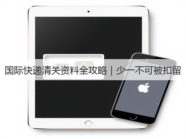 国际快递清关资料全攻略｜少一不可被扣留(图1)