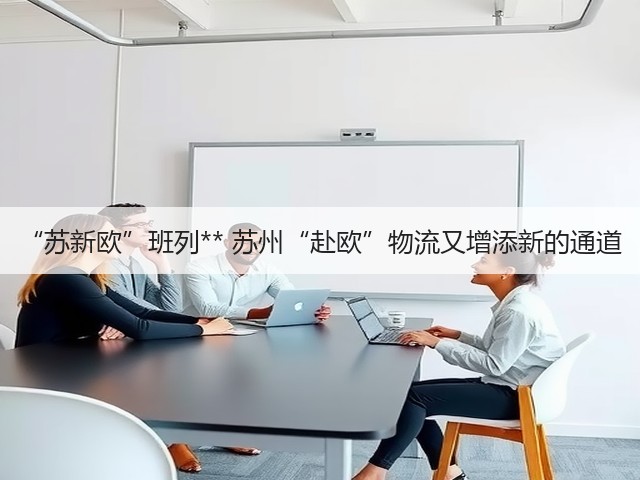 “苏新欧”班列** 苏州“赴欧”物流又增添新的通道(图2) “苏新欧”班列** 苏州“赴欧”物流又增添新的通道(图2)