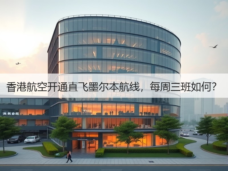 香港航空开通直飞墨尔本航线,每周三班如何? 香港航空开通直飞墨尔本航线,每周三班如何?