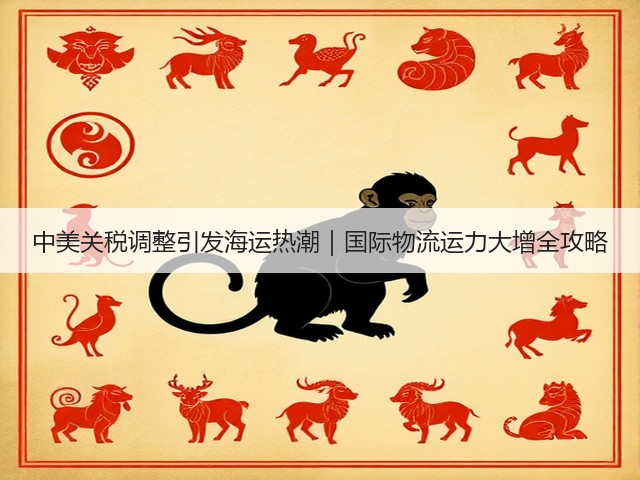 中美关税调整引发海运热潮|国际物流运力大增全攻略(图1) 中美关税调整引发海运热潮|国际物流运力大增全攻略(图1)