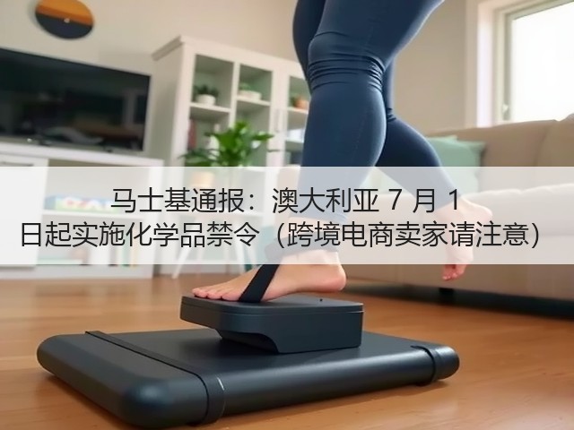 马士基通报:澳大利亚 7 月 1 日起实施化学品禁令(跨境电商卖家请注意)(图3) 马士基通报:澳大利亚 7 月 1 日起实施化学品禁令(跨境电商卖家请注意)(图3)