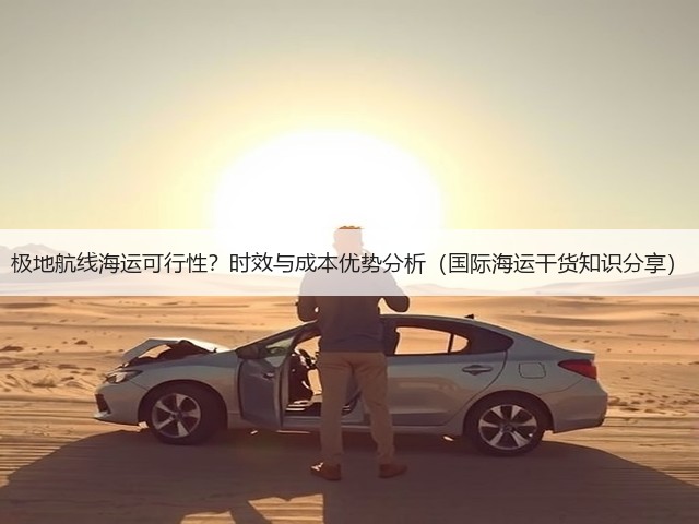 极地航线海运可行性?时效与成本优势分析(国际海运干货知识分享)(图1) 极地航线海运可行性?时效与成本优势分析(国际海运干货知识分享)(图1)