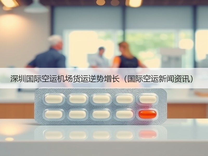 深圳国际空运机场货运逆势增长（国际空运新闻资讯）