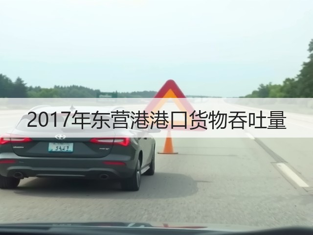 2017年东营港港口货物吞吐量(图2) 2017年东营港港口货物吞吐量(图2)