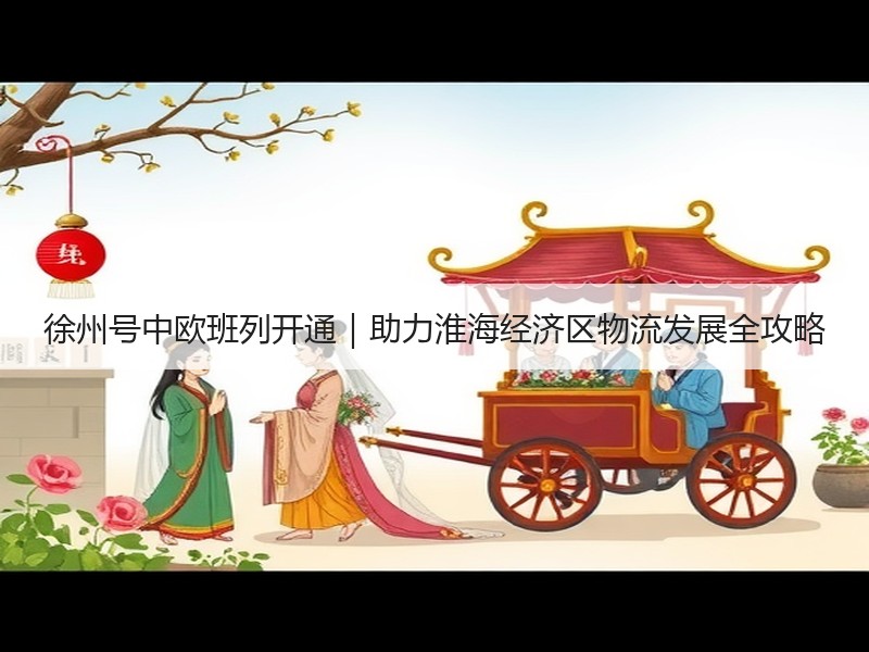 徐州号中欧班列开通|助力淮海经济区物流发展全攻略 徐州号中欧班列开通|助力淮海经济区物流发展全攻略