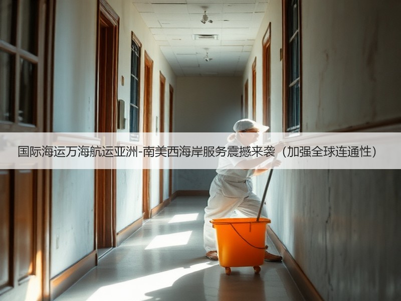 国际海运万海航运亚洲-南美西海岸服务震撼来袭（加强全球连通性）