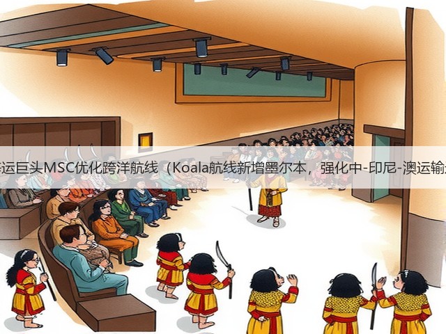 国际海运巨头MSC优化跨洋航线(Koala航线新增墨尔本,强化中-印尼-澳运输通道)(图1) 国际海运巨头MSC优化跨洋航线(Koala航线新增墨尔本,强化中-印尼-澳运输通道)(图1)