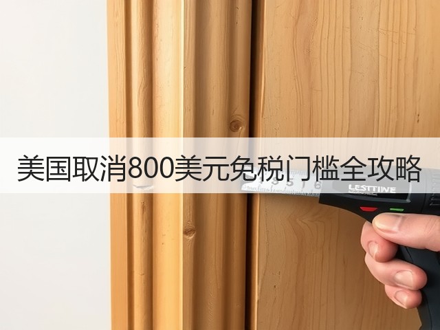 美国取消800美元免税门槛全攻略(图1) 美国取消800美元免税门槛全攻略(图1)