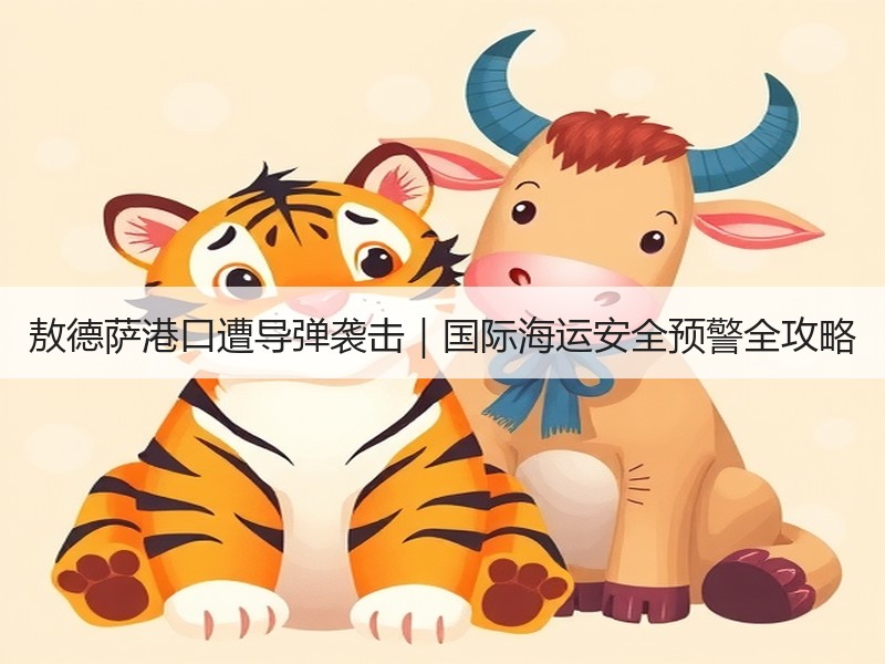 敖德萨港口遭导弹袭击|国际海运安全预警全攻略 敖德萨港口遭导弹袭击|国际海运安全预警全攻略