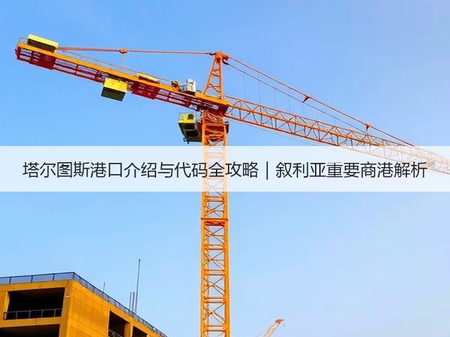 塔尔图斯港口介绍与代码全攻略|叙利亚重要商港解析(图2) 塔尔图斯港口介绍与代码全攻略|叙利亚重要商港解析(图2)