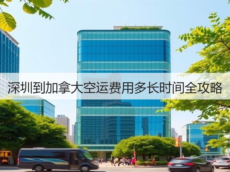 深圳到加拿大空运费用多长时间全攻略 深圳到加拿大空运费用多长时间全攻略
