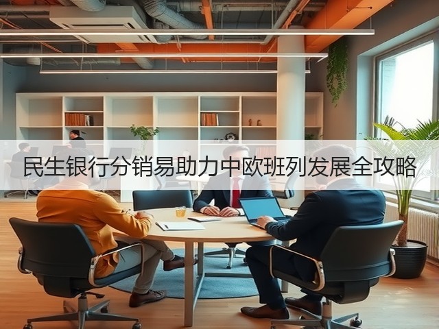 民生银行分销易助力中欧班列发展全攻略(图1) 民生银行分销易助力中欧班列发展全攻略(图1)