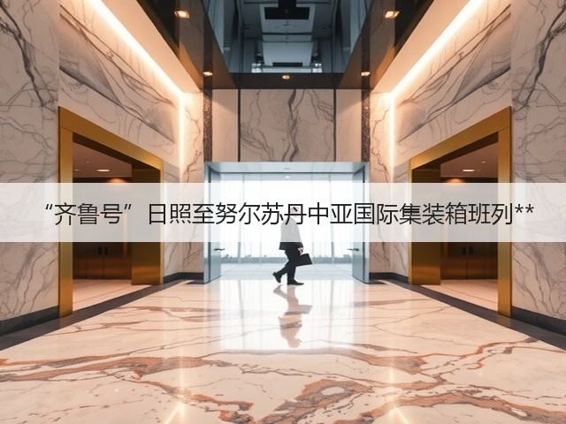 “齐鲁号”日照至努尔苏丹中亚国际集装箱班列**(图1) “齐鲁号”日照至努尔苏丹中亚国际集装箱班列**(图1)