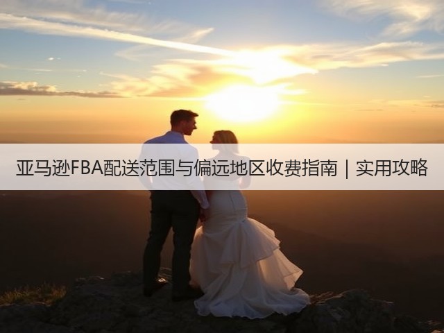 亚马逊FBA配送范围与偏远地区收费指南|实用攻略(图1) 亚马逊FBA配送范围与偏远地区收费指南|实用攻略(图1)
