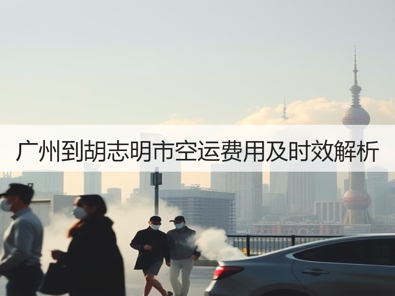 广州到胡志明市空运费用及时效解析 广州到胡志明市空运费用及时效解析