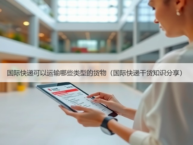国际快递可以运输哪些类型的货物(国际快递干货知识分享)(图1) 国际快递可以运输哪些类型的货物(国际快递干货知识分享)(图1)