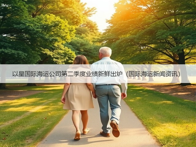 以星国际海运公司第二季度业绩新鲜出炉(国际海运新闻资讯)(图1) 以星国际海运公司第二季度业绩新鲜出炉(国际海运新闻资讯)(图1)